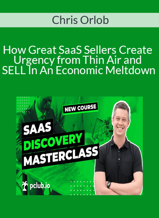 Chris Orlob - How Great SaaS Sellers Create Urgency from Thin Air and SELL In An Economic Meltdown