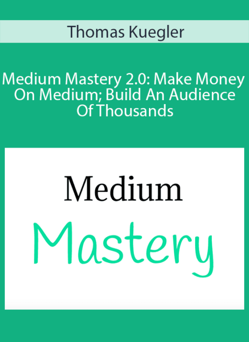Thomas Kuegler - Medium Mastery 2.0: Make Money On Medium; Build An Audience Of Thousands