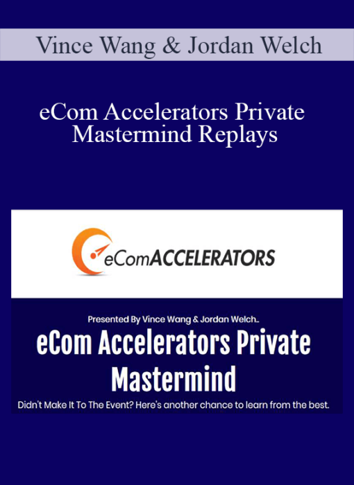 Vince Wang & Jordan Welch - eCom Accelerators Private Mastermind Replays